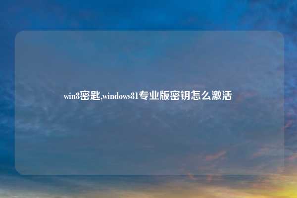 win8密匙,windows81专业版密钥怎么激活