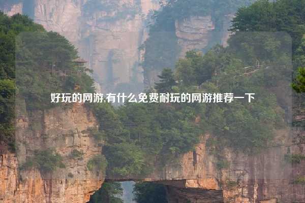好玩的网游,有什么免费耐玩的网游推荐一下