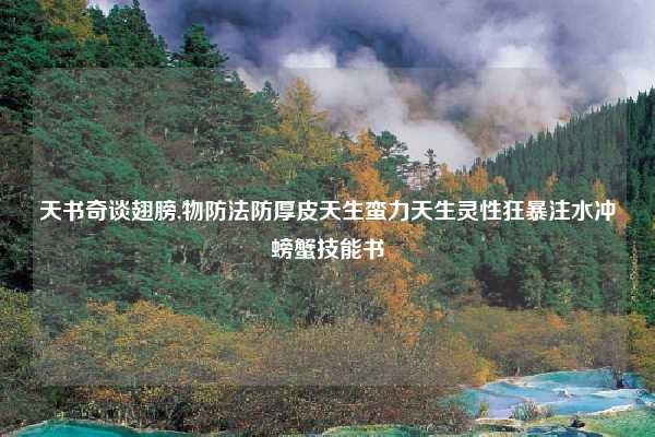 天书奇谈翅膀,物防法防厚皮天生蛮力天生灵性狂暴注水冲螃蟹技能书
