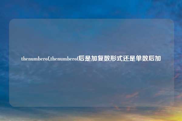 thenumberof,thenumberof后是加复数形式还是单数后加