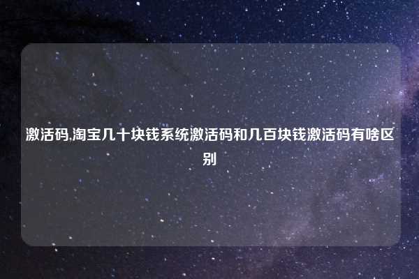 激活码,淘宝几十块钱系统激活码和几百块钱激活码有啥区别