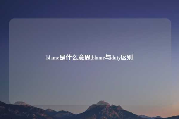 blame是什么意思,blame与duty区别