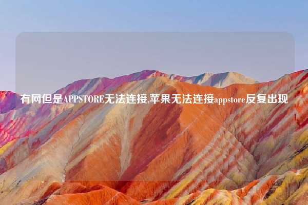 有网但是APPSTORE无法连接,苹果无法连接appstore反复出现