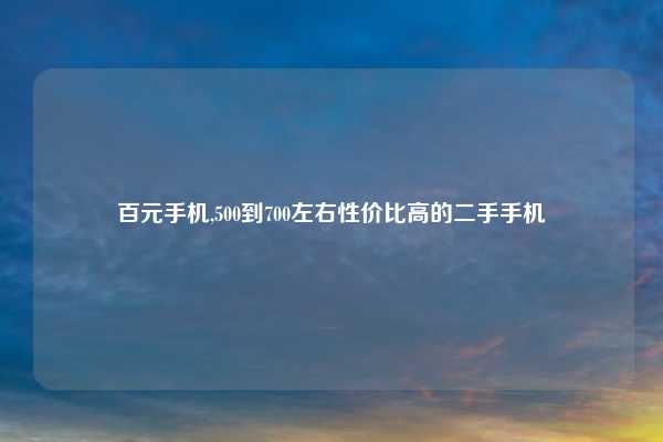 百元手机,500到700左右性价比高的二手手机