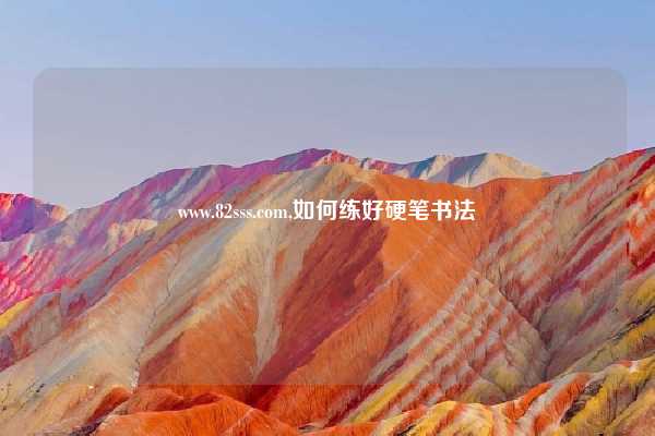 www.82sss.com,如何练好硬笔书法