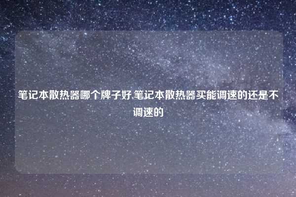 笔记本散热器哪个牌子好,笔记本散热器买能调速的还是不调速的