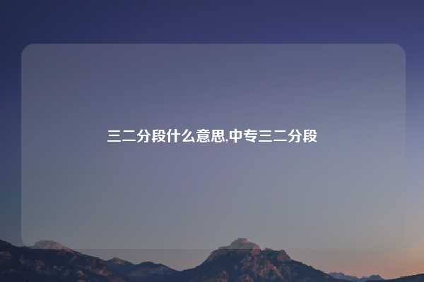 三二分段什么意思,中专三二分段