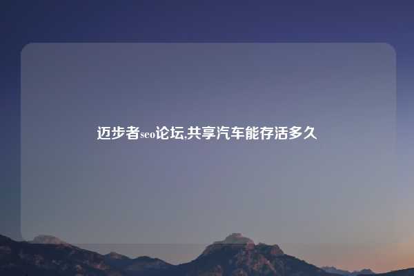 迈步者seo论坛,共享汽车能存活多久