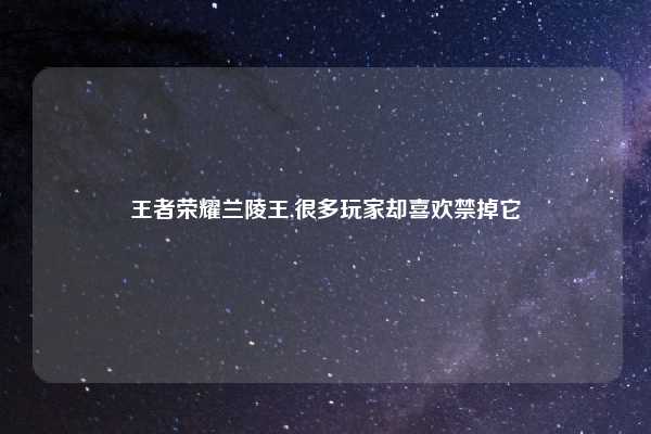 王者荣耀兰陵王,很多玩家却喜欢禁掉它