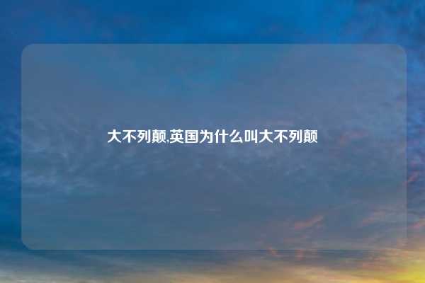 大不列颠,英国为什么叫大不列颠