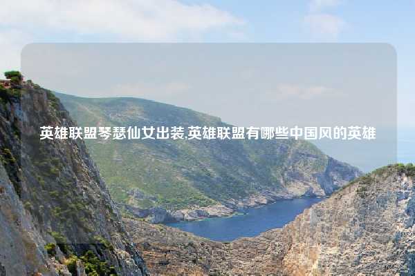 英雄联盟琴瑟仙女出装,英雄联盟有哪些中国风的英雄