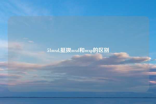51mxd,挺拔mxd和mxp的区别