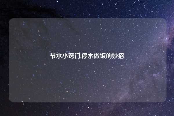 节水小窍门,停水做饭的妙招