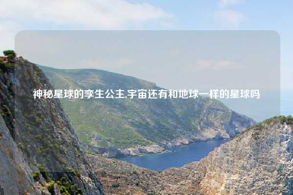 神秘星球的孪生公主,宇宙还有和地球一样的星球吗