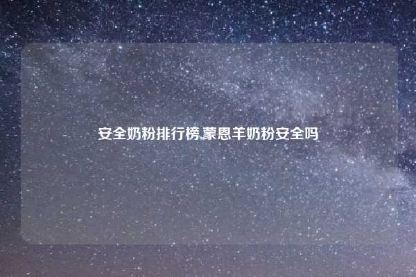 安全奶粉排行榜,蒙恩羊奶粉安全吗