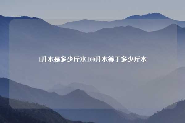 1升水是多少斤水,100升水等于多少斤水