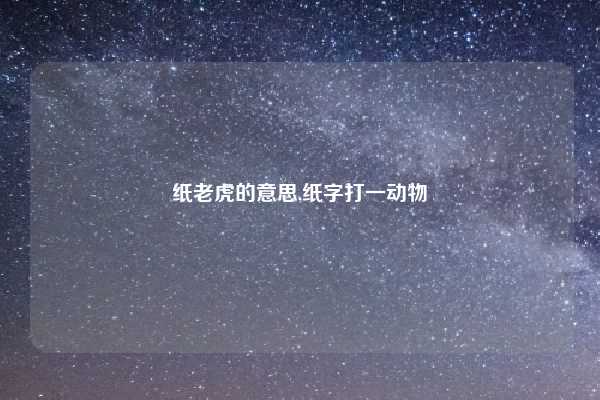 纸老虎的意思,纸字打一动物