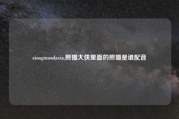 xiongmaodaxia,熊猫大侠里面的熊猫是谁配音