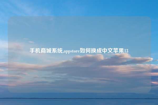 手机商城系统,appstore如何换成中文苹果13
