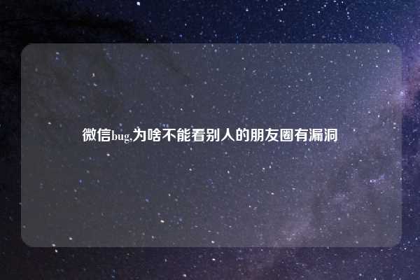 微信bug,为啥不能看别人的朋友圈有漏洞