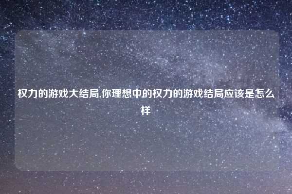 权力的游戏大结局,你理想中的权力的游戏结局应该是怎么样
