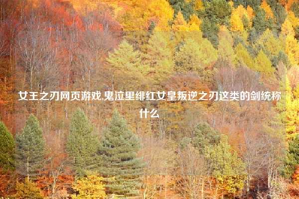 女王之刃网页游戏,鬼泣里绯红女皇叛逆之刃这类的剑统称什么