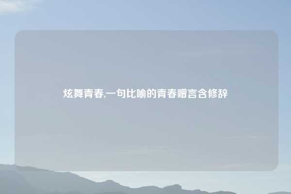 炫舞青春,一句比喻的青春赠言含修辞