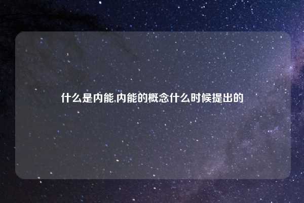 什么是内能,内能的概念什么时候提出的