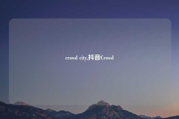crowd city,抖音Crowd