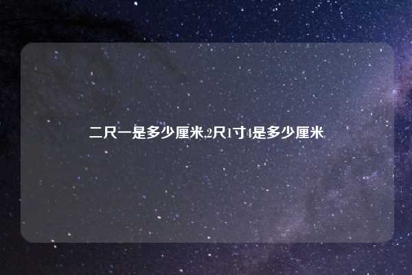 二尺一是多少厘米,2尺1寸4是多少厘米
