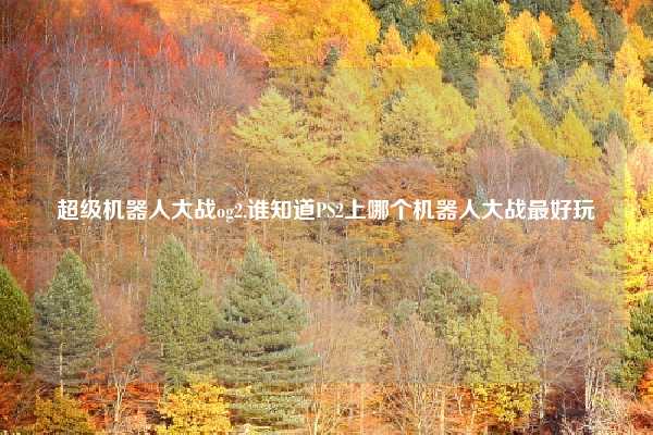 超级机器人大战og2,谁知道PS2上哪个机器人大战最好玩