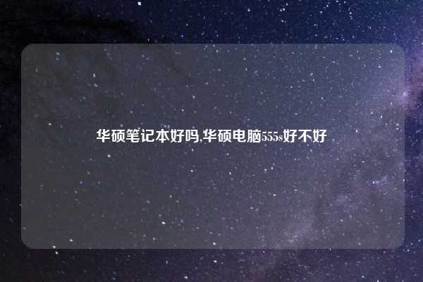 华硕笔记本好吗,华硕电脑555s好不好