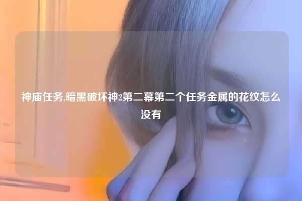 神庙任务,暗黑破坏神2第二幕第二个任务金属的花纹怎么没有