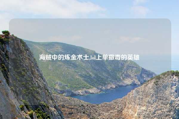 海贼中的炼金术士,lol上单撒毒的英雄