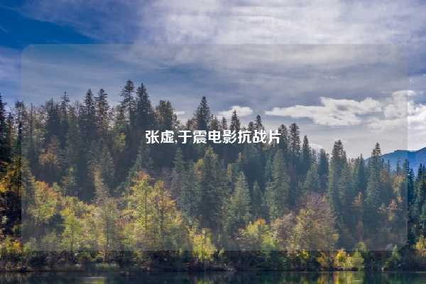张虚,于震电影抗战片