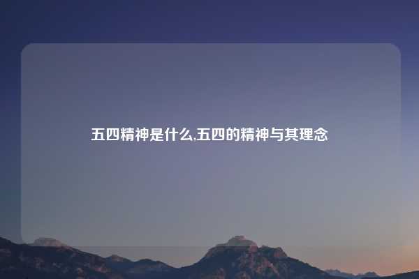 五四精神是什么,五四的精神与其理念