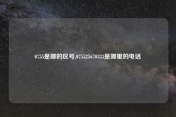 0755是哪的区号,075525670333是哪里的电话