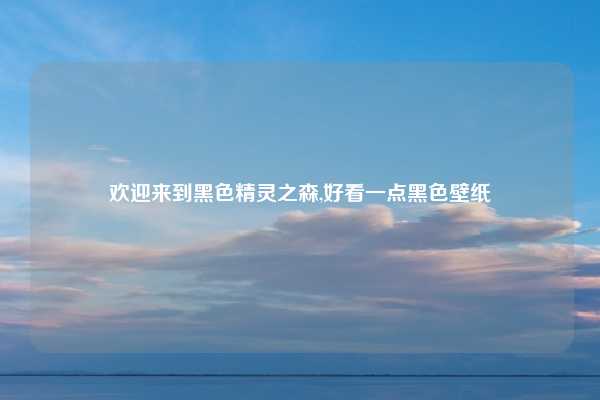 欢迎来到黑色精灵之森,好看一点黑色壁纸
