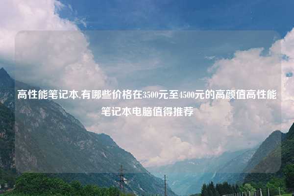 高性能笔记本,有哪些价格在3500元至4500元的高颜值高性能笔记本电脑值得推荐