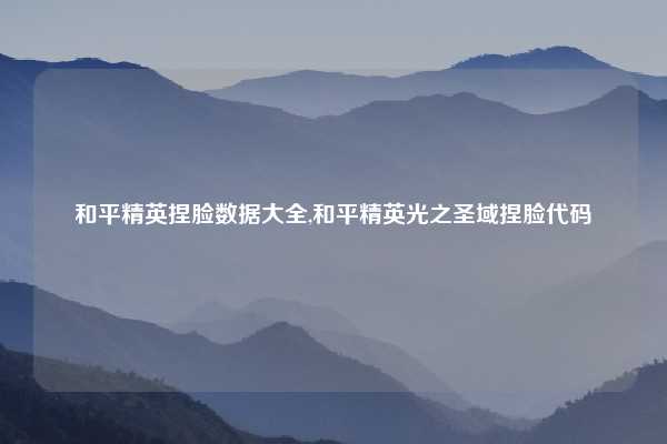 和平精英捏脸数据大全,和平精英光之圣域捏脸代码
