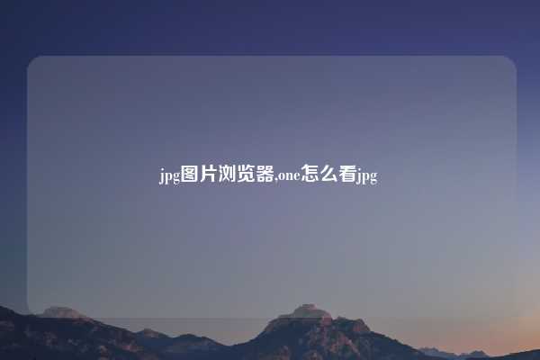 jpg图片浏览器,one怎么看jpg