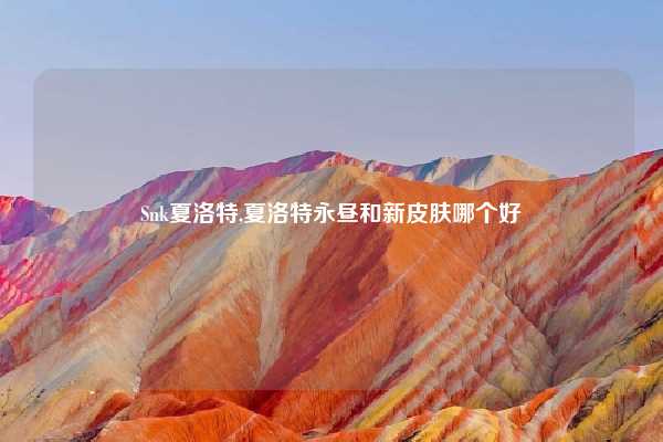 Snk夏洛特,夏洛特永昼和新皮肤哪个好