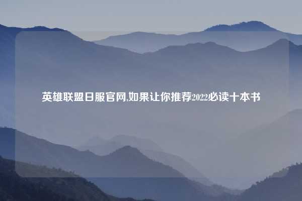 英雄联盟日服官网,如果让你推荐2022必读十本书