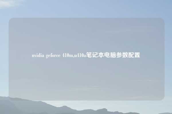 nvidia geforce 410m,u410a笔记本电脑参数配置