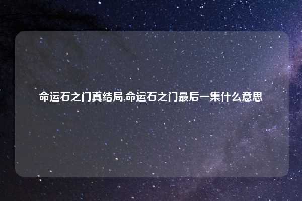 命运石之门真结局,命运石之门最后一集什么意思