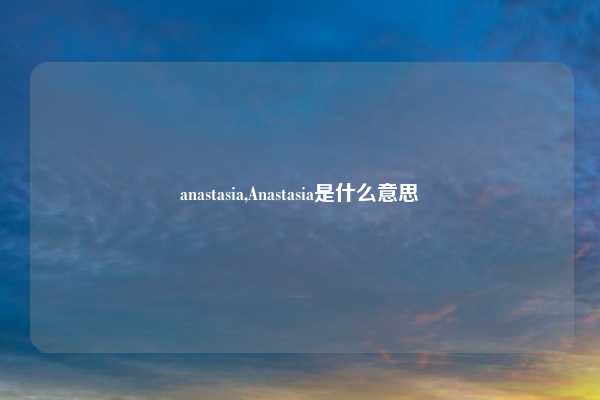 anastasia,Anastasia是什么意思