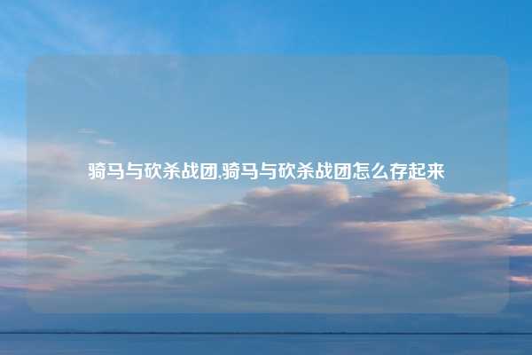 骑马与砍杀战团,骑马与砍杀战团怎么存起来