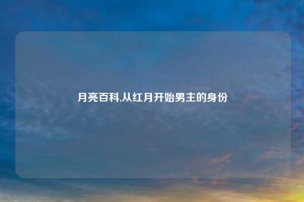 月亮百科,从红月开始男主的身份