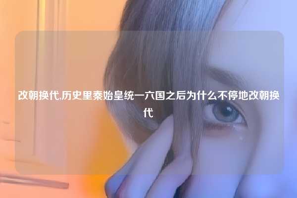 改朝换代,历史里秦始皇统一六国之后为什么不停地改朝换代