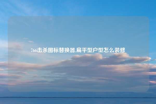 766击杀图标替换器,扁平型户型怎么装修